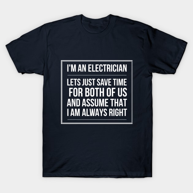 ELECTRICIAN LET'S JUST ASUME THAT I AM ALWAYS RIGHT - electrician saying quotes jobs T-Shirt by PlexWears